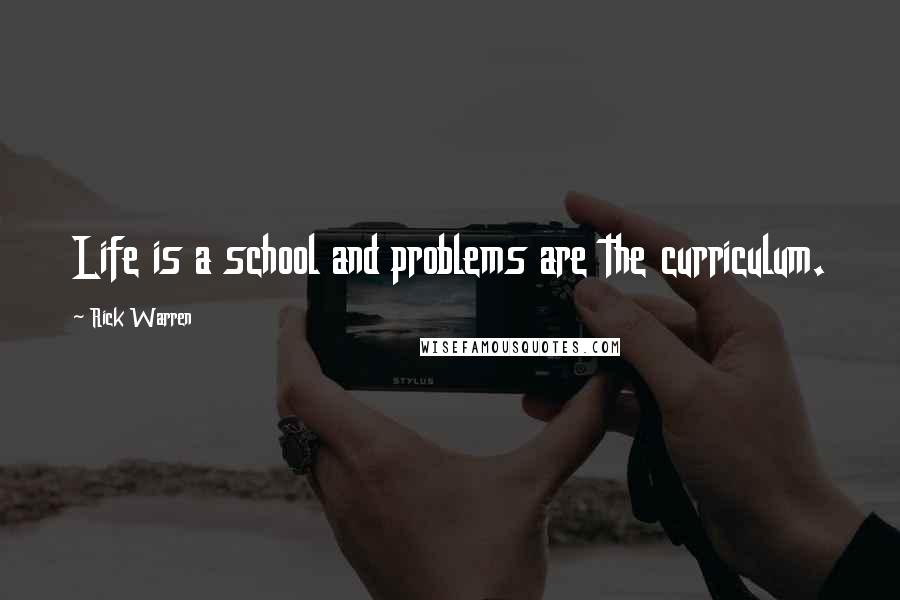 Rick Warren Quotes: Life is a school and problems are the curriculum.
