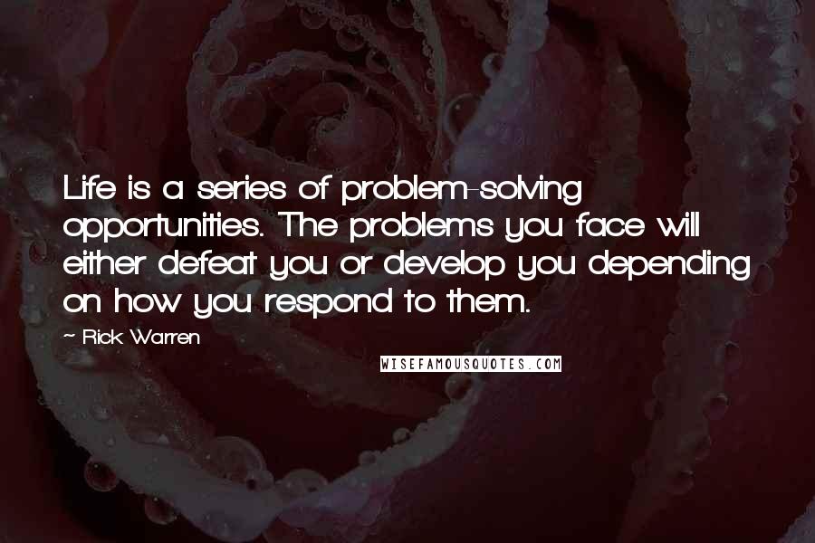 Rick Warren Quotes: Life is a series of problem-solving opportunities. The problems you face will either defeat you or develop you depending on how you respond to them.