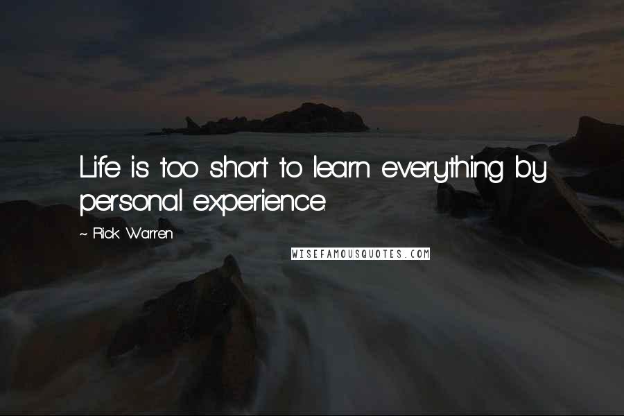 Rick Warren Quotes: Life is too short to learn everything by personal experience.