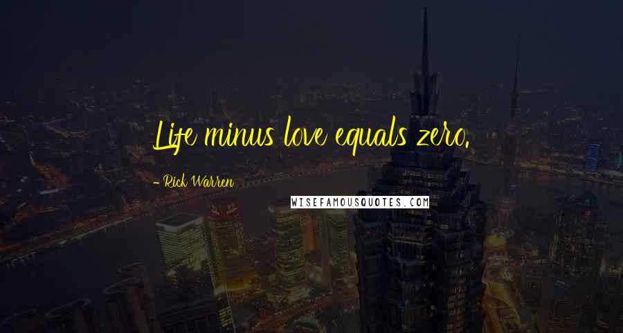 Rick Warren Quotes: Life minus love equals zero.