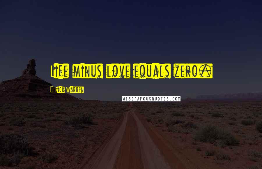 Rick Warren Quotes: Life minus love equals zero.