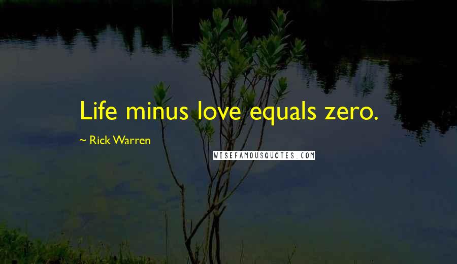 Rick Warren Quotes: Life minus love equals zero.