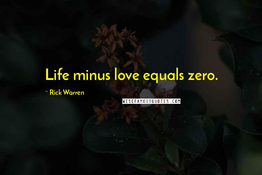 Rick Warren Quotes: Life minus love equals zero.