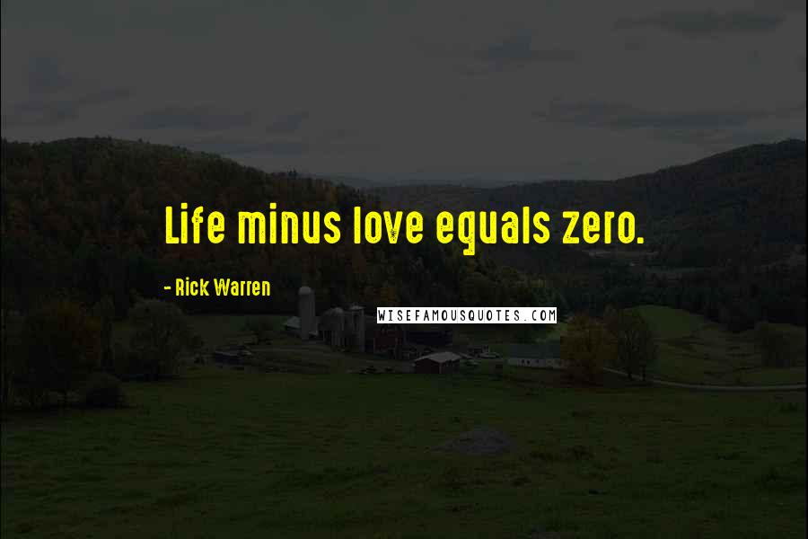 Rick Warren Quotes: Life minus love equals zero.