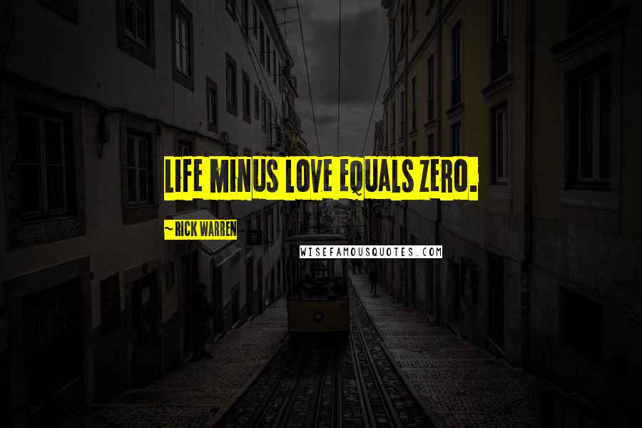 Rick Warren Quotes: Life minus love equals zero.