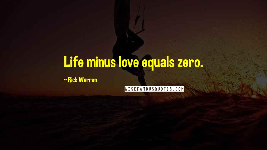 Rick Warren Quotes: Life minus love equals zero.