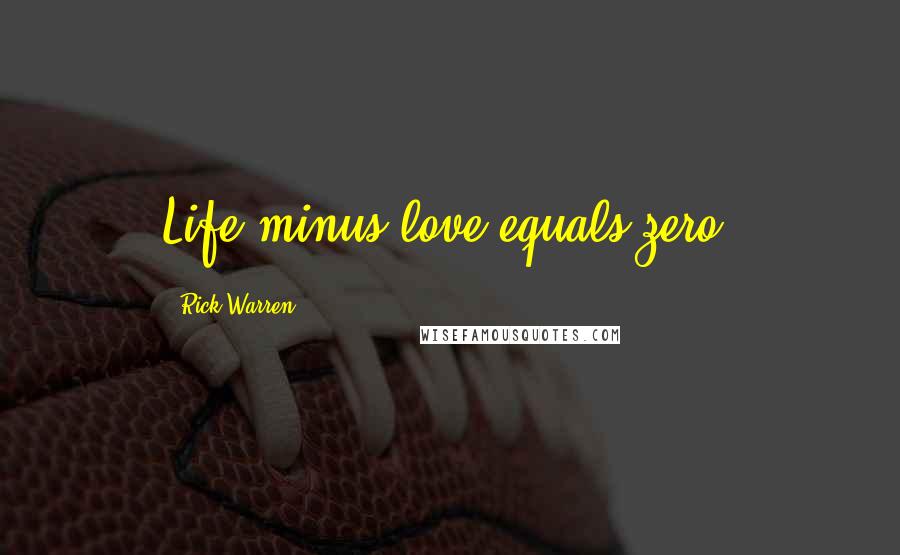 Rick Warren Quotes: Life minus love equals zero.