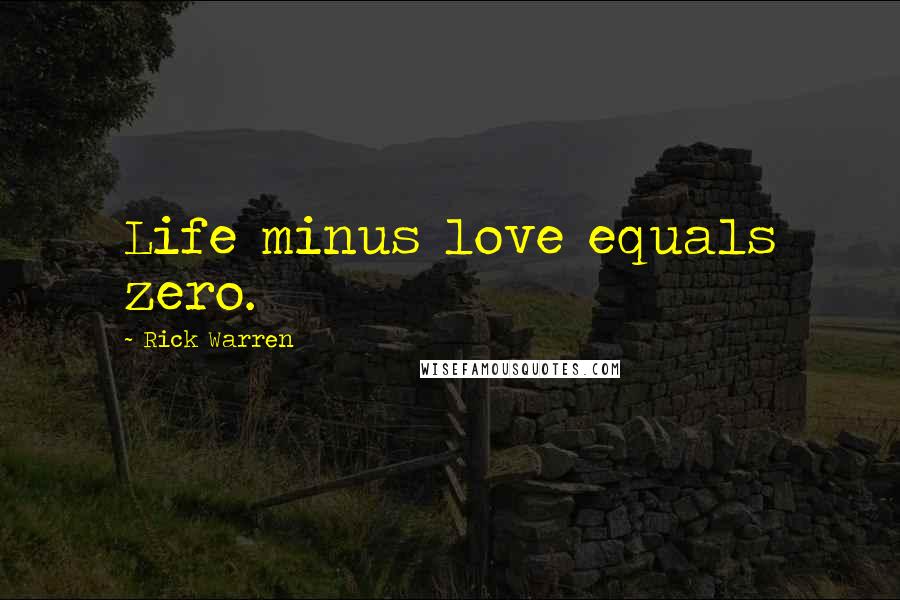 Rick Warren Quotes: Life minus love equals zero.