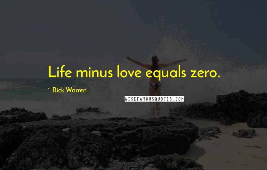 Rick Warren Quotes: Life minus love equals zero.