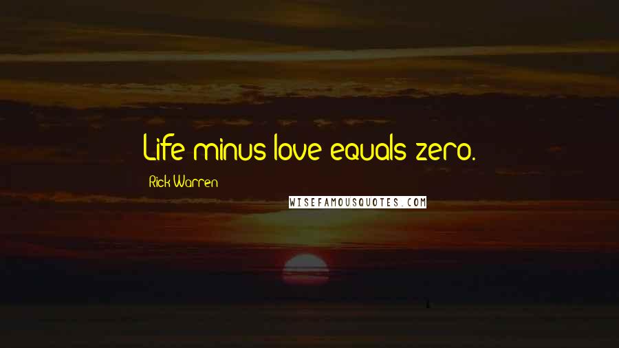 Rick Warren Quotes: Life minus love equals zero.