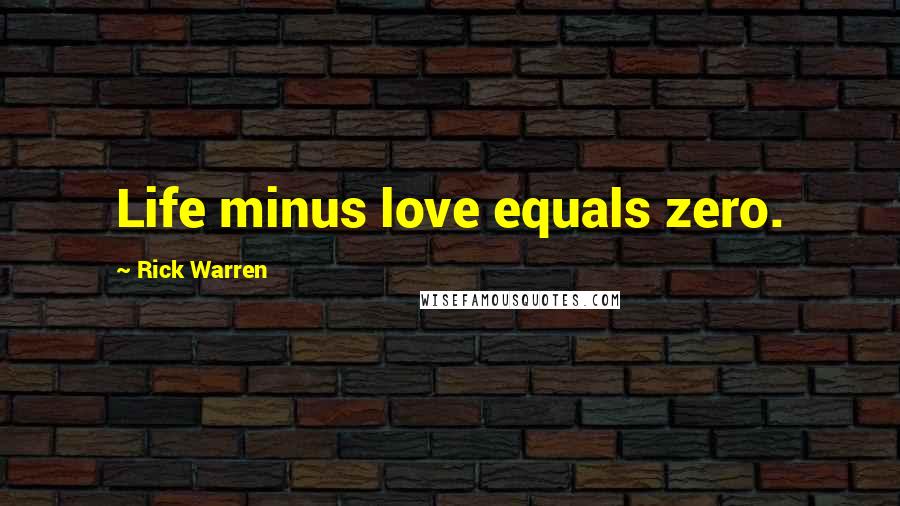 Rick Warren Quotes: Life minus love equals zero.