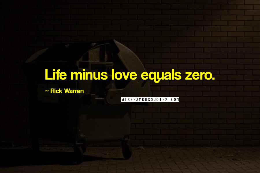 Rick Warren Quotes: Life minus love equals zero.