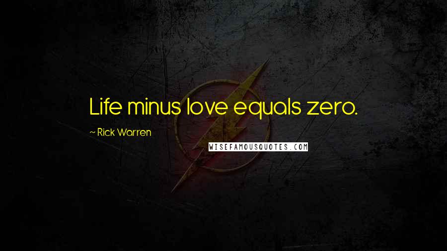 Rick Warren Quotes: Life minus love equals zero.