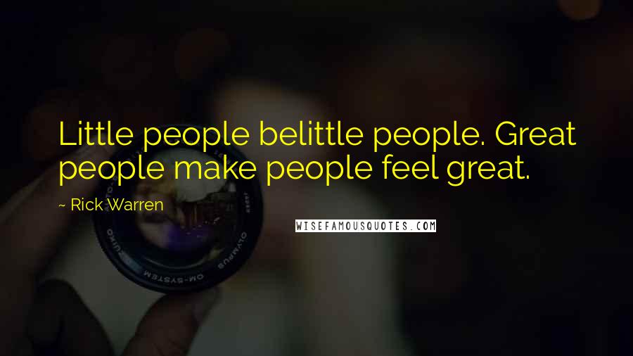 Rick Warren Quotes: Little people belittle people. Great people make people feel great.