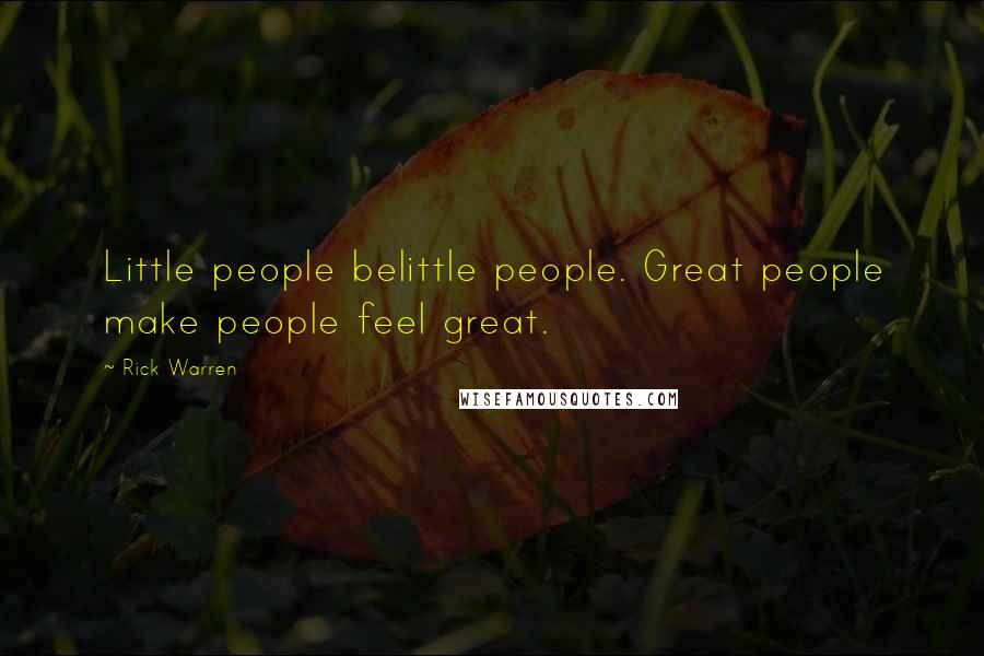 Rick Warren Quotes: Little people belittle people. Great people make people feel great.