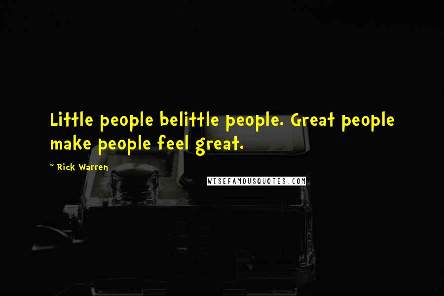 Rick Warren Quotes: Little people belittle people. Great people make people feel great.