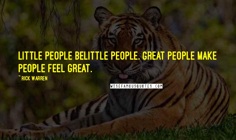 Rick Warren Quotes: Little people belittle people. Great people make people feel great.