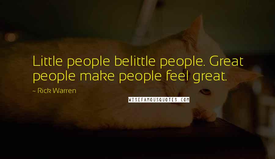 Rick Warren Quotes: Little people belittle people. Great people make people feel great.