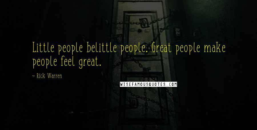 Rick Warren Quotes: Little people belittle people. Great people make people feel great.