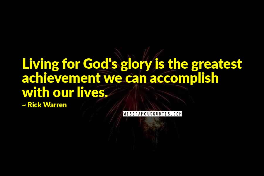 Rick Warren Quotes: Living for God's glory is the greatest achievement we can accomplish with our lives.