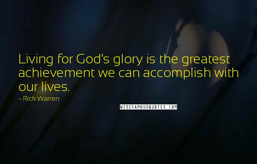 Rick Warren Quotes: Living for God's glory is the greatest achievement we can accomplish with our lives.