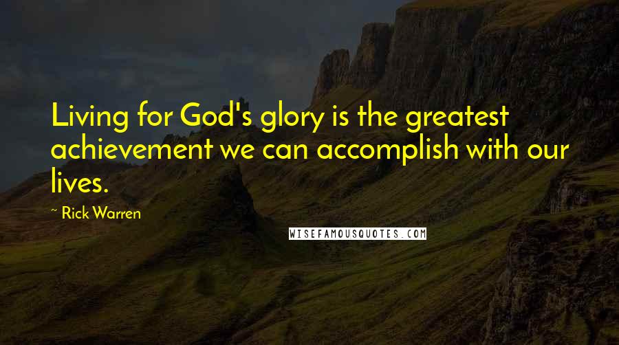 Rick Warren Quotes: Living for God's glory is the greatest achievement we can accomplish with our lives.