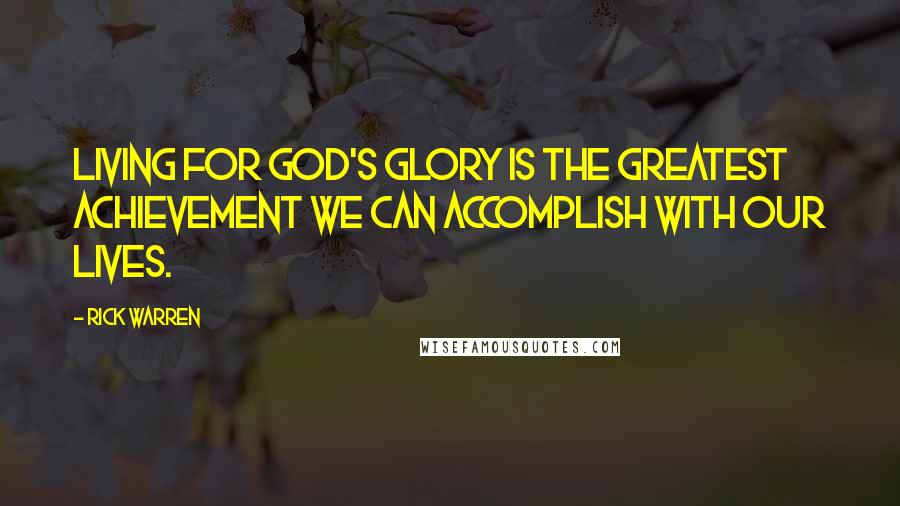 Rick Warren Quotes: Living for God's glory is the greatest achievement we can accomplish with our lives.