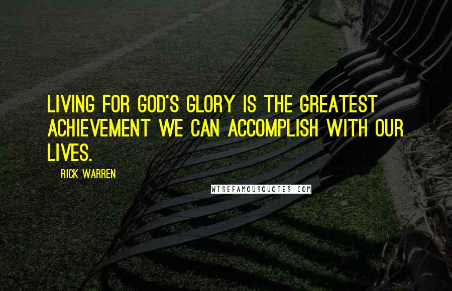 Rick Warren Quotes: Living for God's glory is the greatest achievement we can accomplish with our lives.