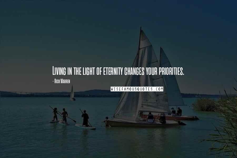 Rick Warren Quotes: Living in the light of eternity changes your priorities.