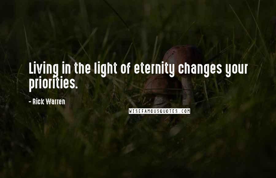 Rick Warren Quotes: Living in the light of eternity changes your priorities.