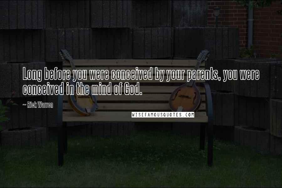 Rick Warren Quotes: Long before you were conceived by your parents, you were conceived in the mind of God.