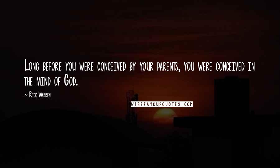 Rick Warren Quotes: Long before you were conceived by your parents, you were conceived in the mind of God.