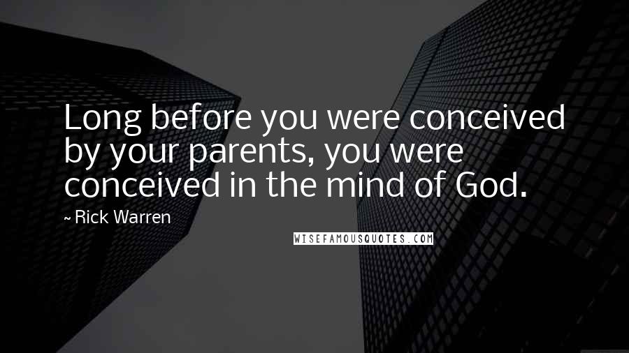 Rick Warren Quotes: Long before you were conceived by your parents, you were conceived in the mind of God.