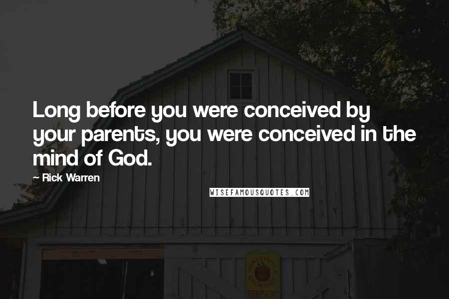 Rick Warren Quotes: Long before you were conceived by your parents, you were conceived in the mind of God.