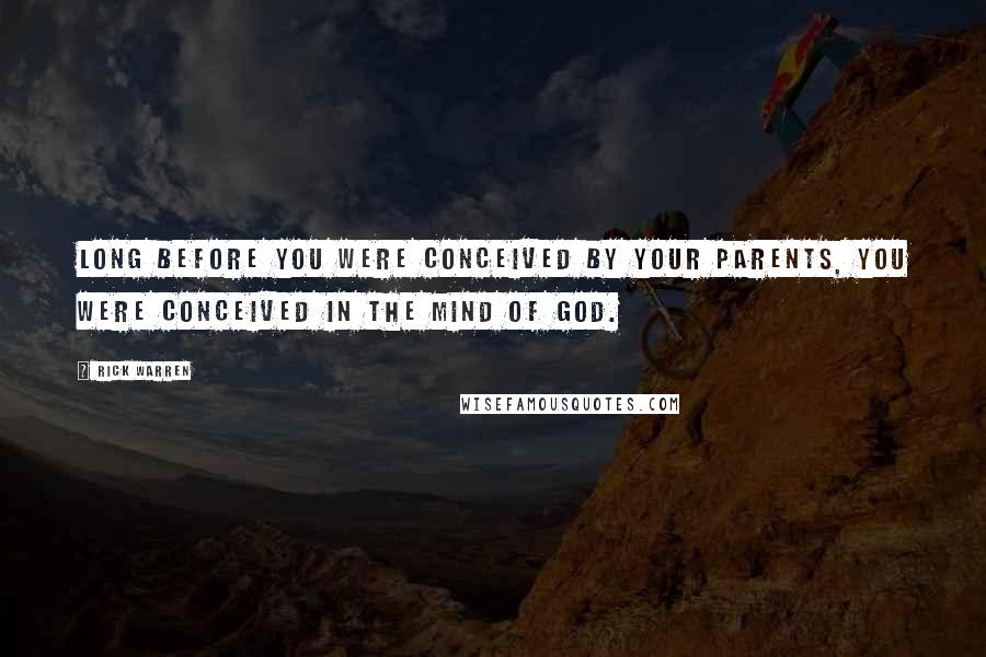 Rick Warren Quotes: Long before you were conceived by your parents, you were conceived in the mind of God.