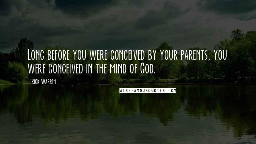 Rick Warren Quotes: Long before you were conceived by your parents, you were conceived in the mind of God.