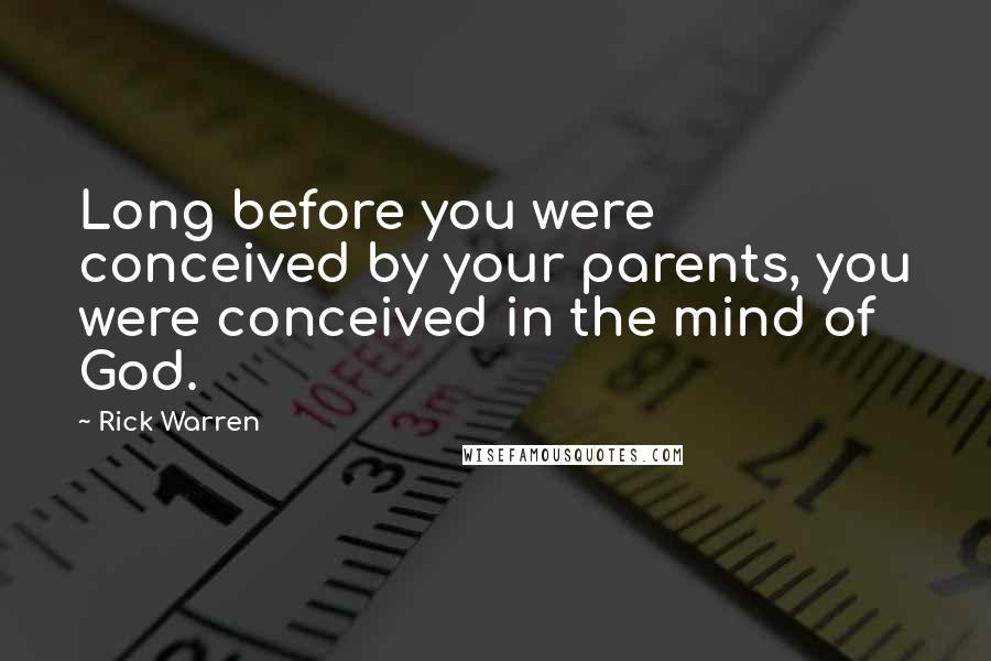 Rick Warren Quotes: Long before you were conceived by your parents, you were conceived in the mind of God.