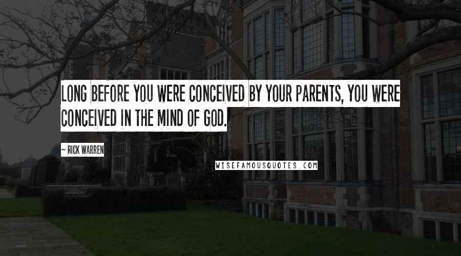 Rick Warren Quotes: Long before you were conceived by your parents, you were conceived in the mind of God.