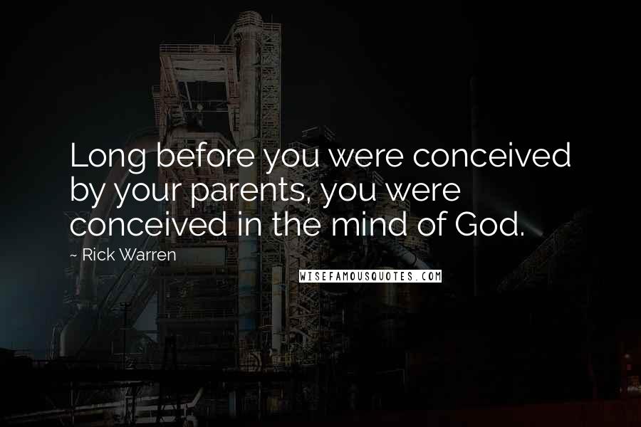 Rick Warren Quotes: Long before you were conceived by your parents, you were conceived in the mind of God.