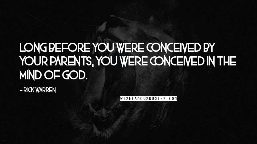 Rick Warren Quotes: Long before you were conceived by your parents, you were conceived in the mind of God.