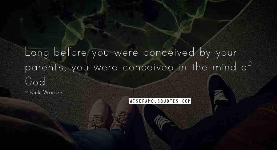 Rick Warren Quotes: Long before you were conceived by your parents, you were conceived in the mind of God.