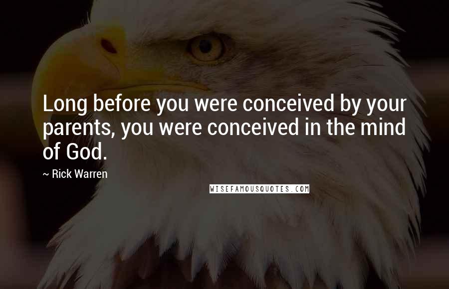 Rick Warren Quotes: Long before you were conceived by your parents, you were conceived in the mind of God.
