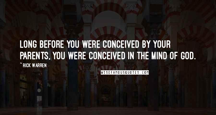Rick Warren Quotes: Long before you were conceived by your parents, you were conceived in the mind of God.