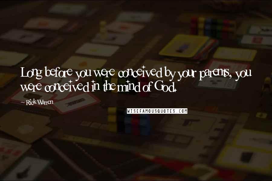 Rick Warren Quotes: Long before you were conceived by your parents, you were conceived in the mind of God.