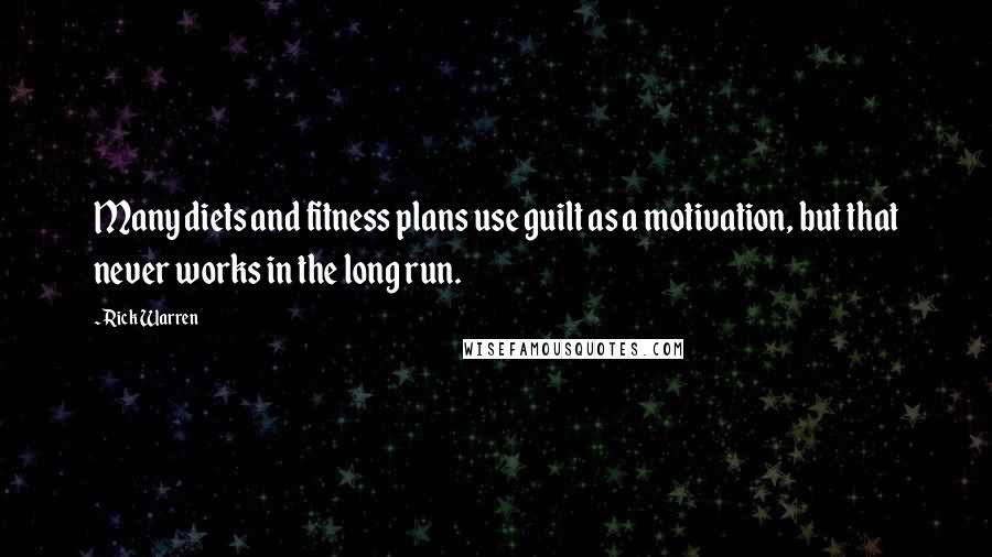 Rick Warren Quotes: Many diets and fitness plans use guilt as a motivation, but that never works in the long run.