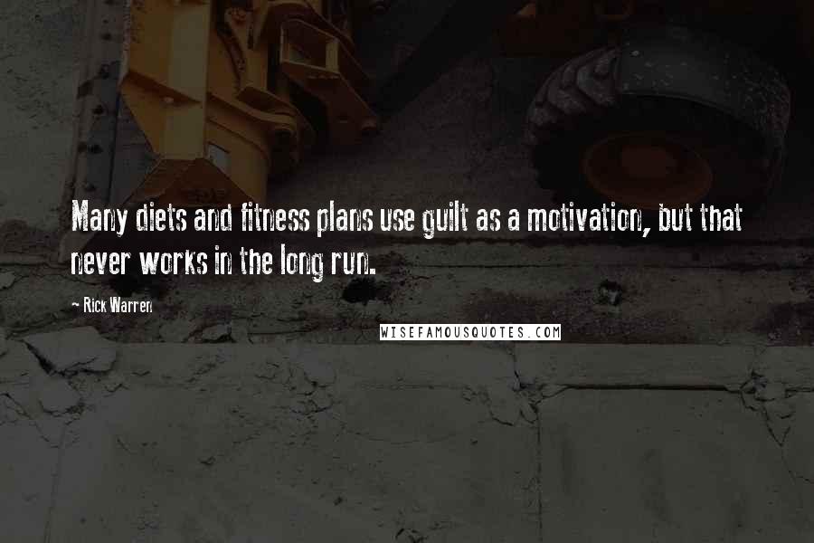 Rick Warren Quotes: Many diets and fitness plans use guilt as a motivation, but that never works in the long run.