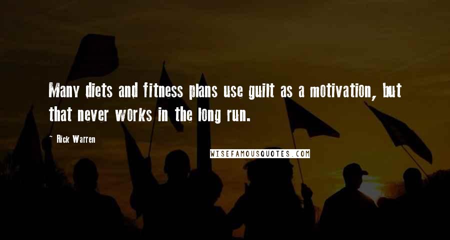 Rick Warren Quotes: Many diets and fitness plans use guilt as a motivation, but that never works in the long run.