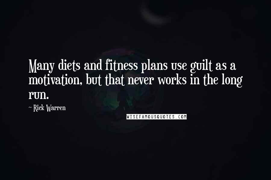 Rick Warren Quotes: Many diets and fitness plans use guilt as a motivation, but that never works in the long run.