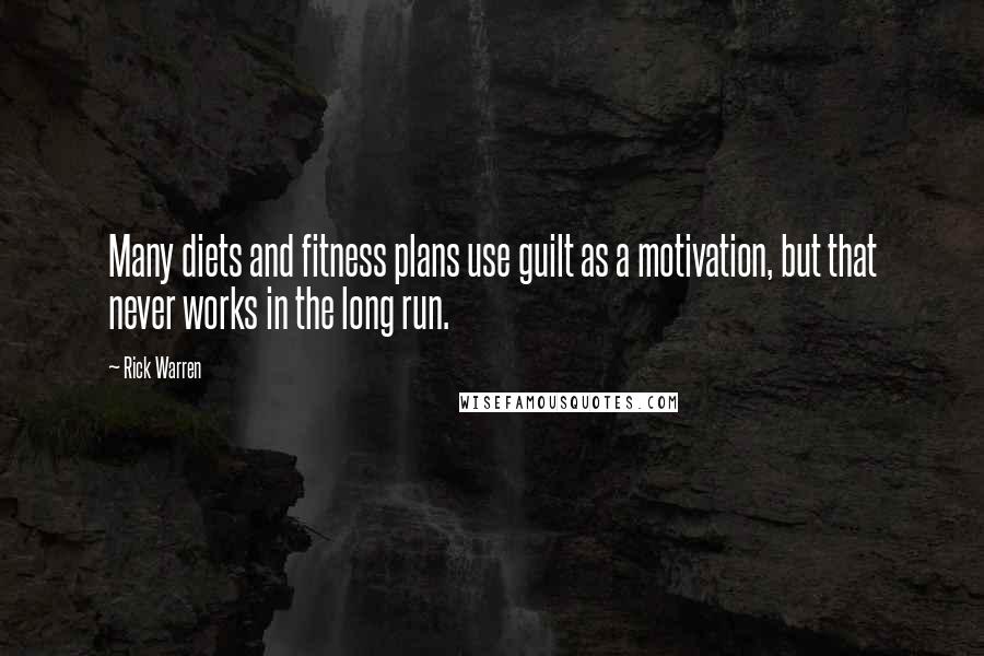 Rick Warren Quotes: Many diets and fitness plans use guilt as a motivation, but that never works in the long run.