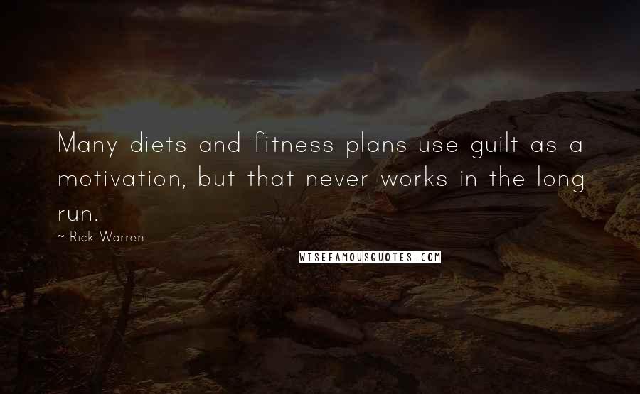 Rick Warren Quotes: Many diets and fitness plans use guilt as a motivation, but that never works in the long run.